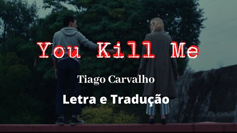 You Kill Me - Tiago Carvalho - Letra/Tradução (Por lugares incríveis)