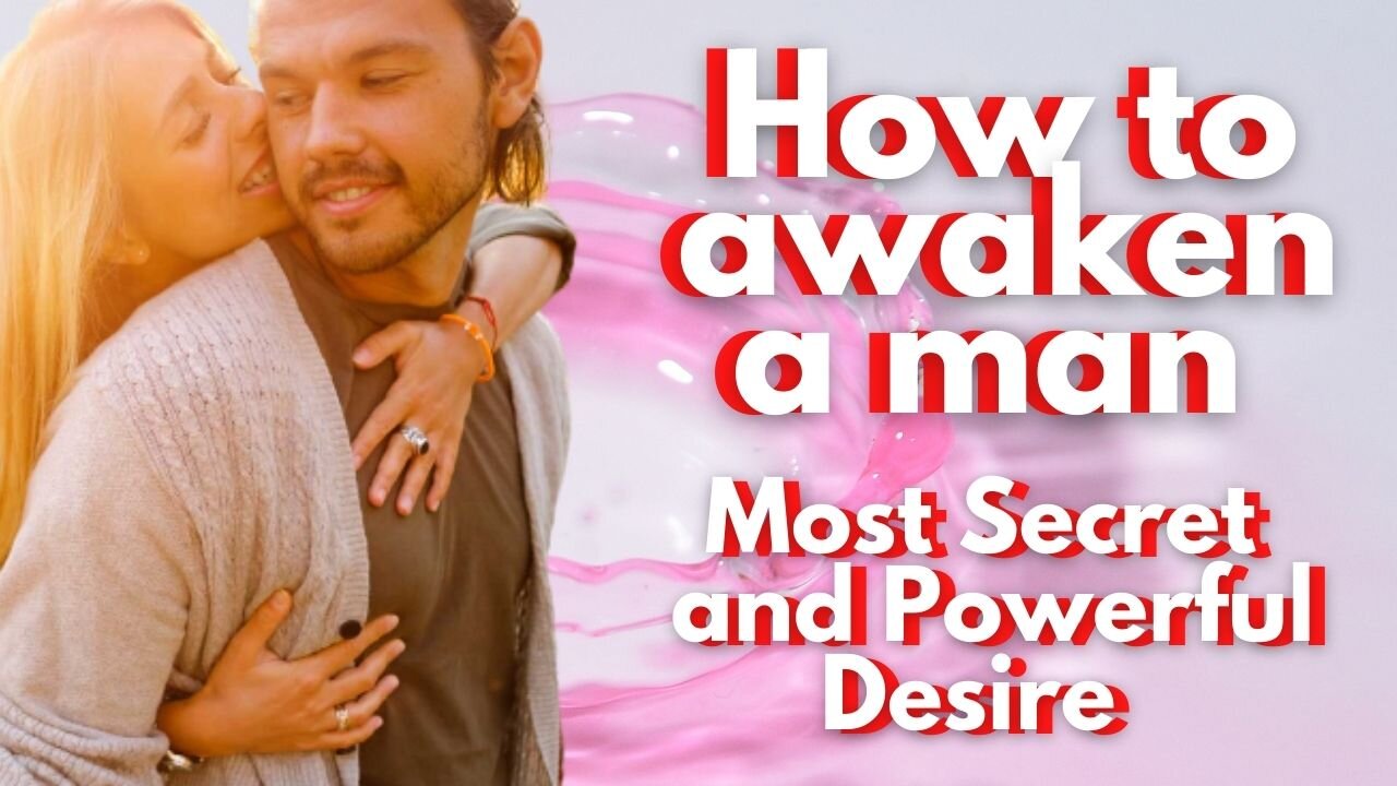 How to awaken a man's most secret and powerful desire to earn your love