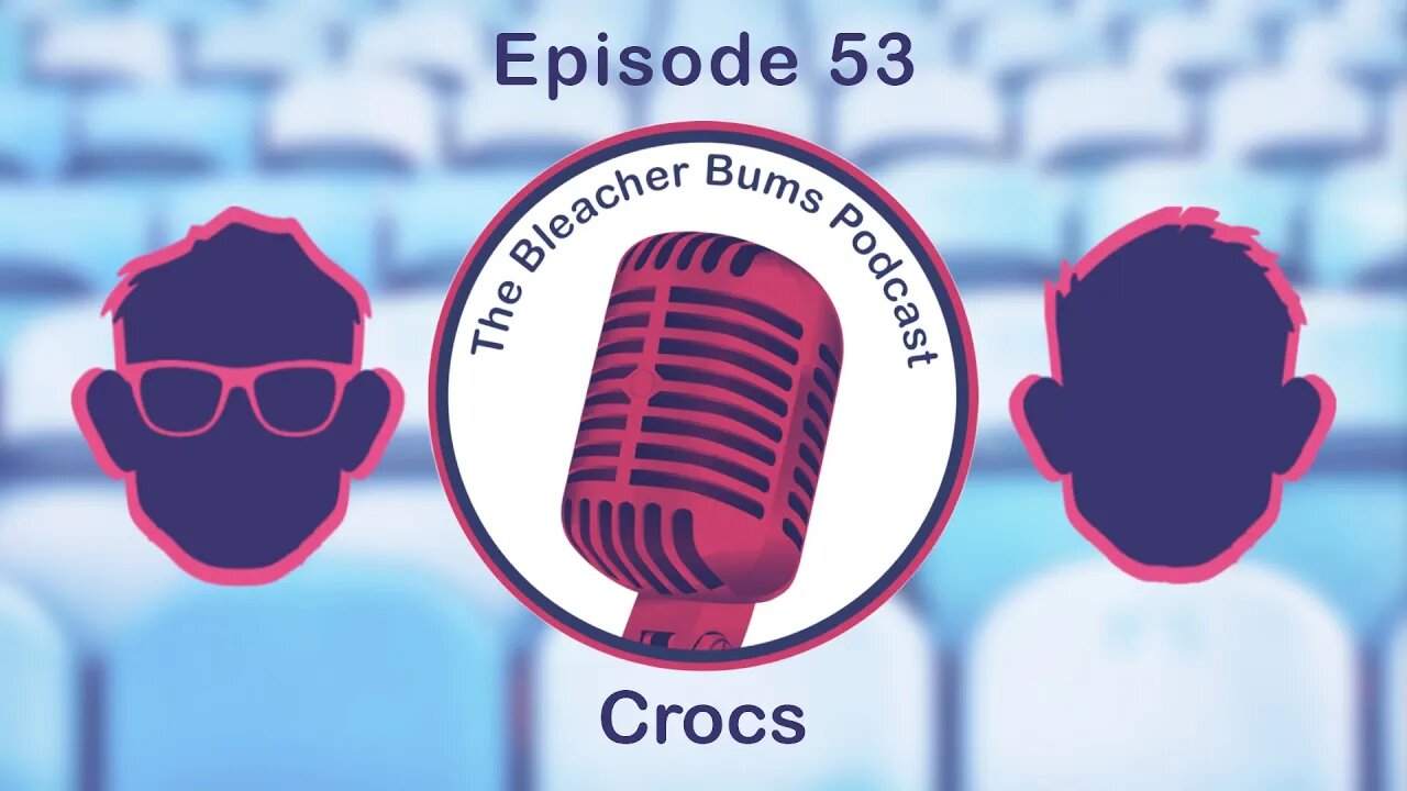 The Bleacher Bums Podcast | Ep 53: Crocs