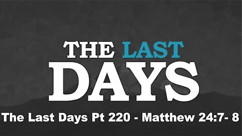 Matthew 24:7- 8 - The Last Days Pt 220