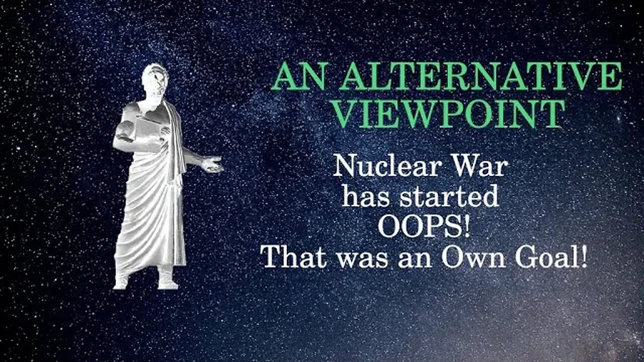 An Alternative Viewpoint: Nuclear War has started. OOPS! That was an Own Goal!