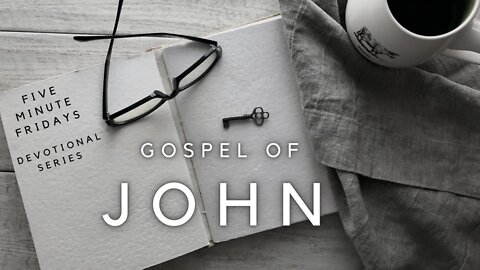 Five Minute Fridays - Gospel of John Devotions