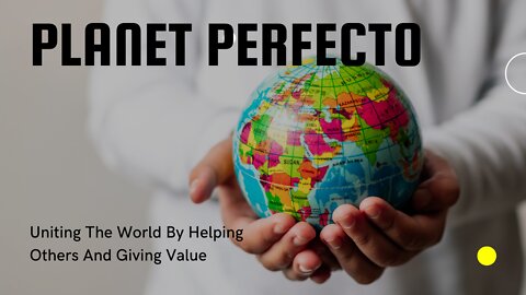 Planet Perfecto Uniting - The World By Helping Others And Giving Value