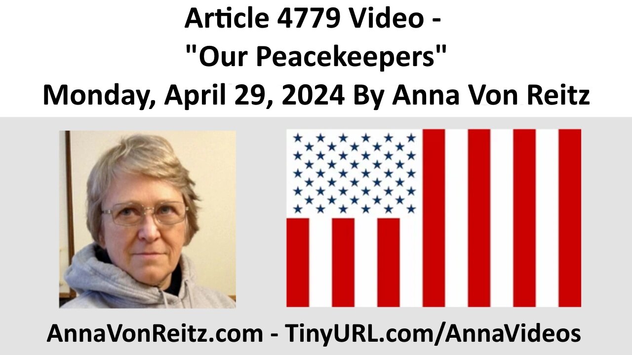 Article 4779 Video - Our Peacekeepers - Monday, April 29, 2024 By Anna Von Reitz