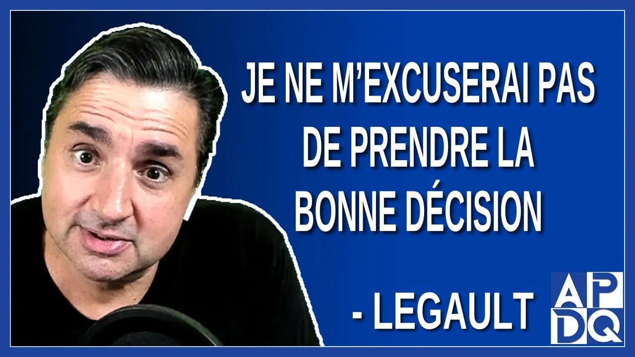 Je ne m'excuserai pas de prendre la bonne décision. Disait Legault le 25 avril 2023.