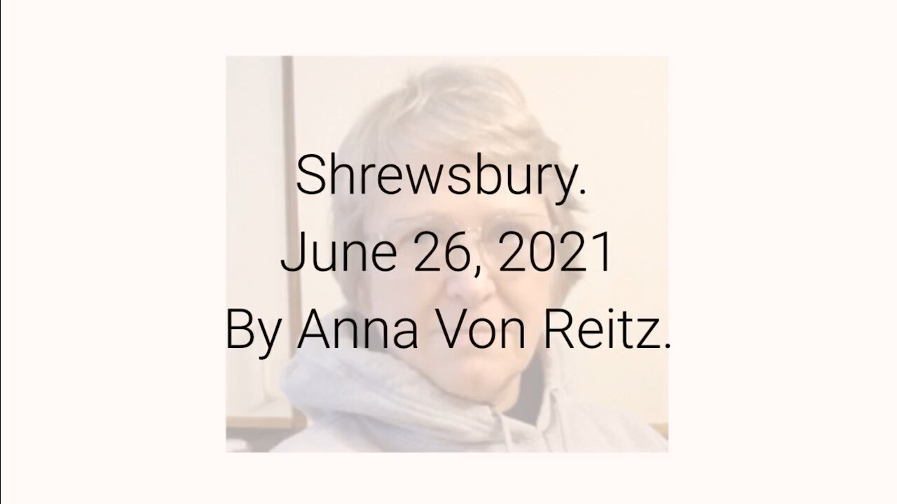 Shrewsbury June 26, 2021By Anna Von Reitz