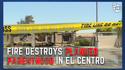 Planned Parenthood building in El Centro destroyed by fire