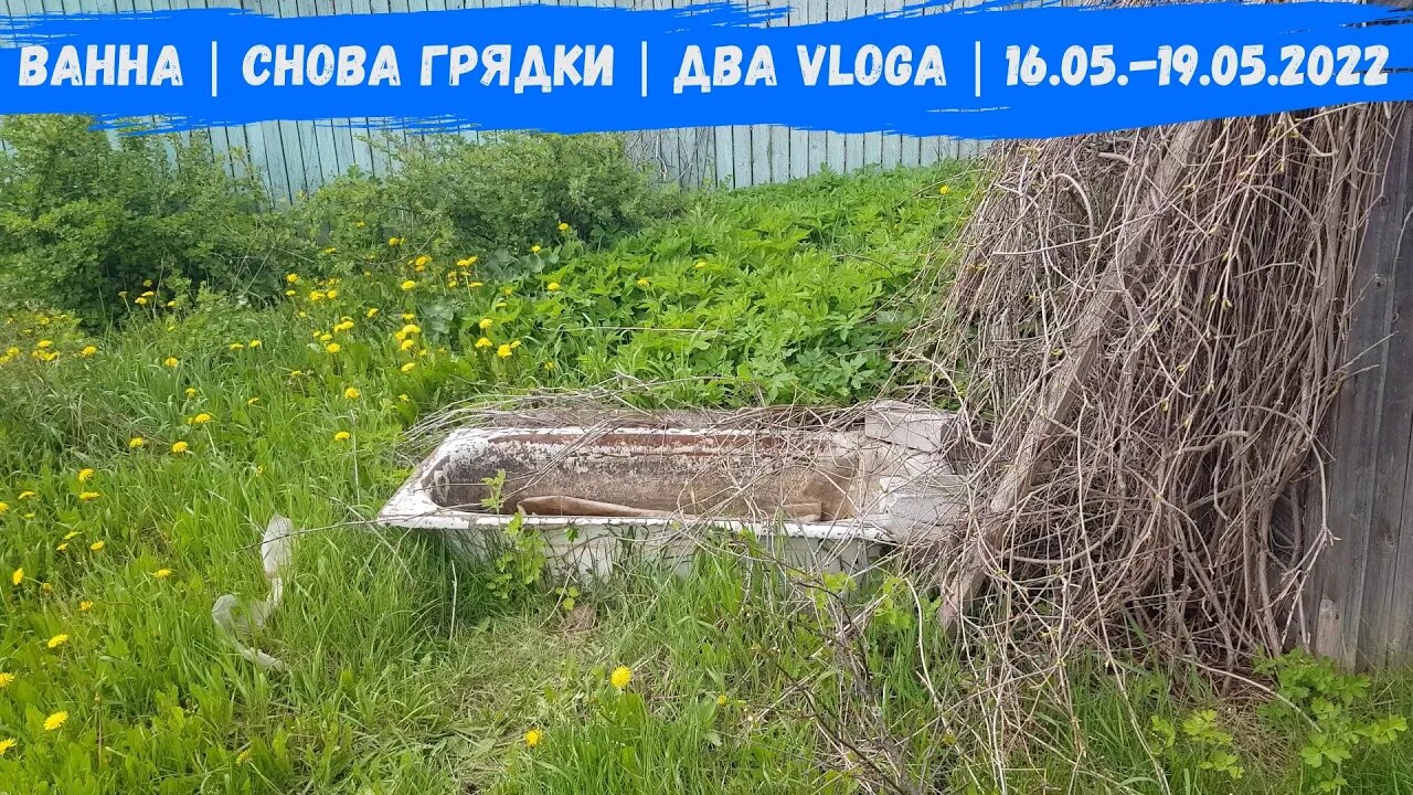 Ванна | Снова Грядки | Два Vloga | 16.05.-19.05.2022