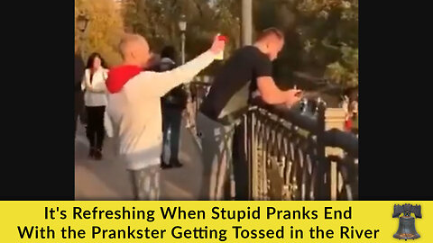 It's Refreshing When Stupid Pranks End With the Prankster Getting Tossed in the River