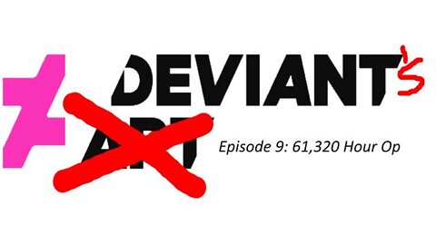 Deviant's Episode 9: 61,320 Hour Op