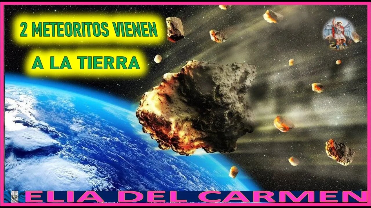 2 METEORITOS VIENEN A LA TIERRA - MENSAJE DE SAN MIGUEL ARCANGEL A ELIA DEL CARMEN