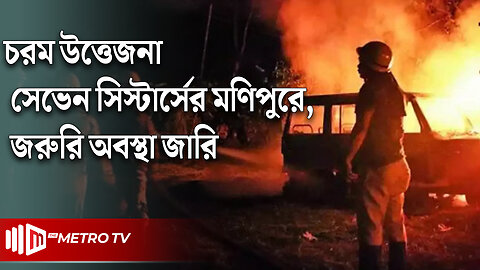 জরুরি অবস্থা জারি ভারতের সেভেন সিস্টার্সের মণিপুরের | Violence Manipur's Jiribam | The Metro TV