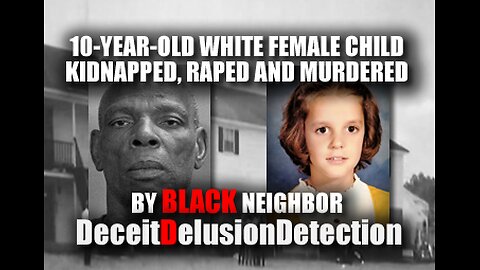 10-YEAR-OLD WHITE FEMALE CHILD KIDNAPPED, RAPED AND MURDERED BY BLACK NEIGHBOR