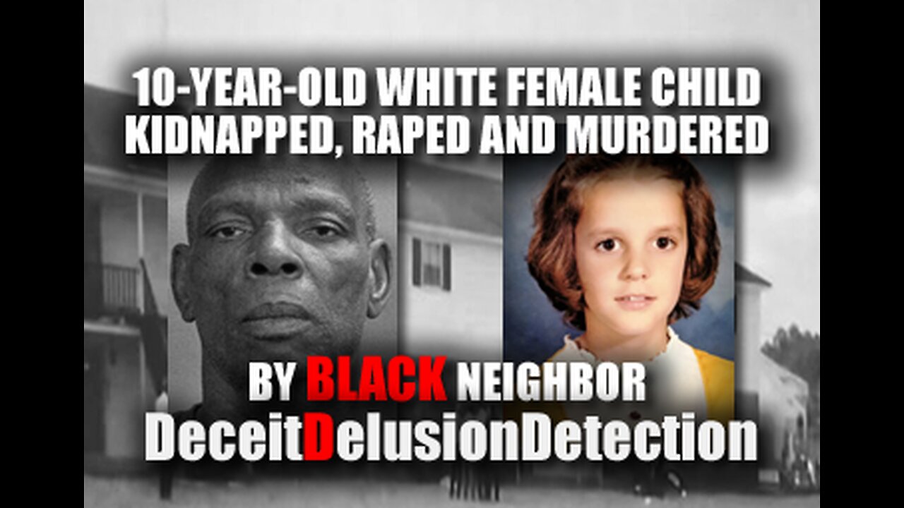 10-YEAR-OLD WHITE FEMALE CHILD KIDNAPPED, RAPED AND MURDERED BY BLACK NEIGHBOR