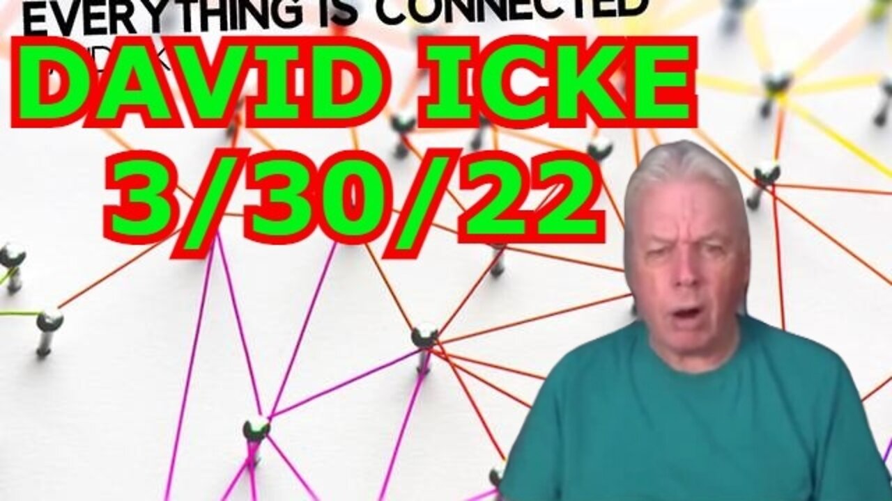 DAVID ICKE 3/30/22 - EVERYTHING IS CONNECTED