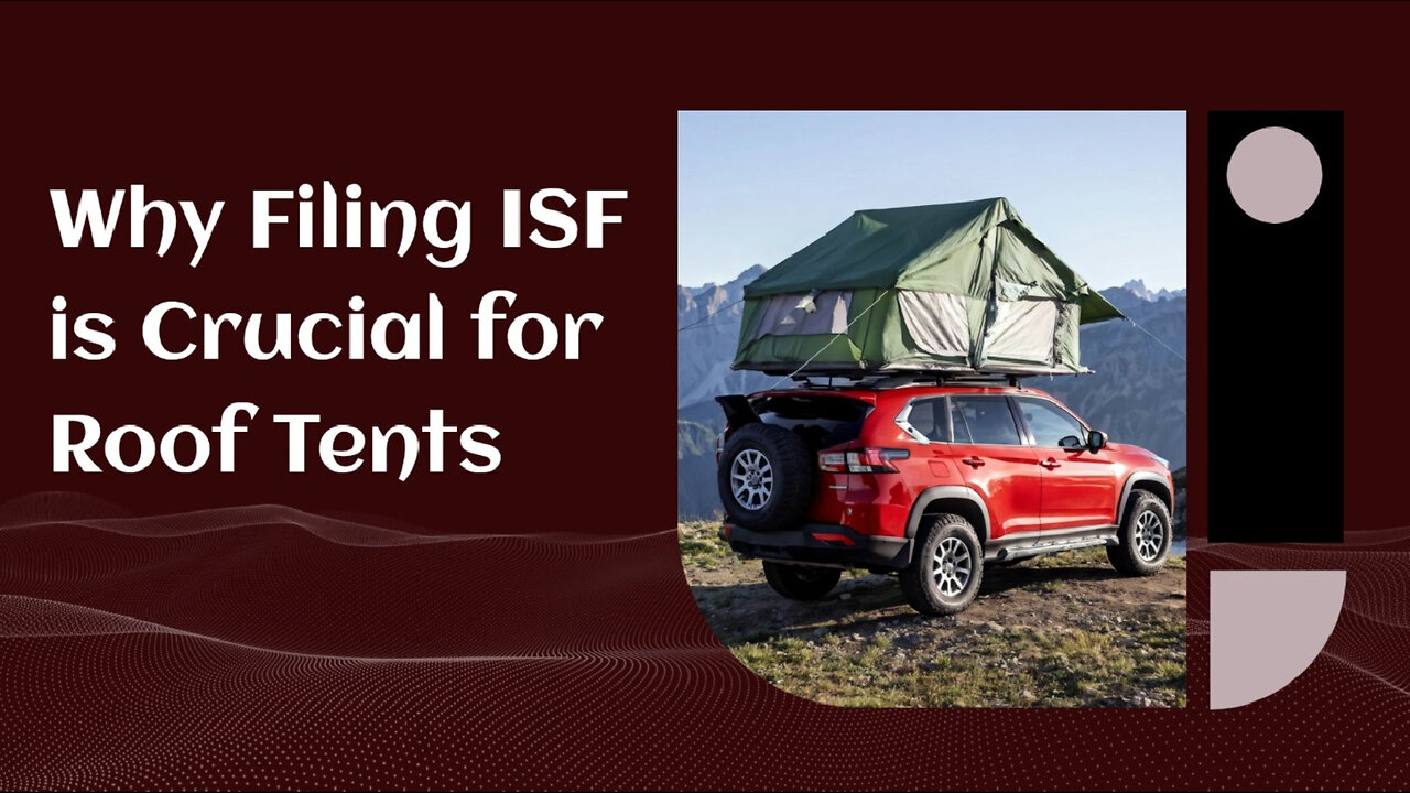 Unlocking the Secrets: Why Filing an ISF for Your Roof Tent is a Game-Changer!