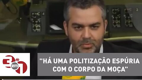 Carlos Andreazza: "Há uma politização espúria com o corpo da moça"