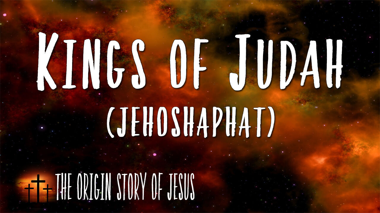 THE ORIGIN STORY OF JESUS Part 51: The Kings of Judah Jehoshaphat