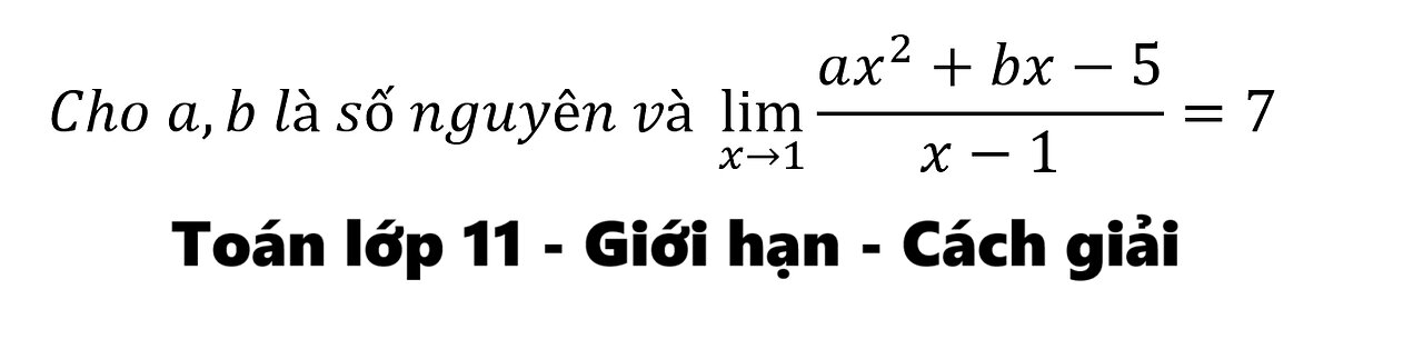 Toán 11: GIới hạn: Cho a,b là số nguyên và lim┬(x→1)〖(ax^2+bx-5)/(x-1)=7〗
