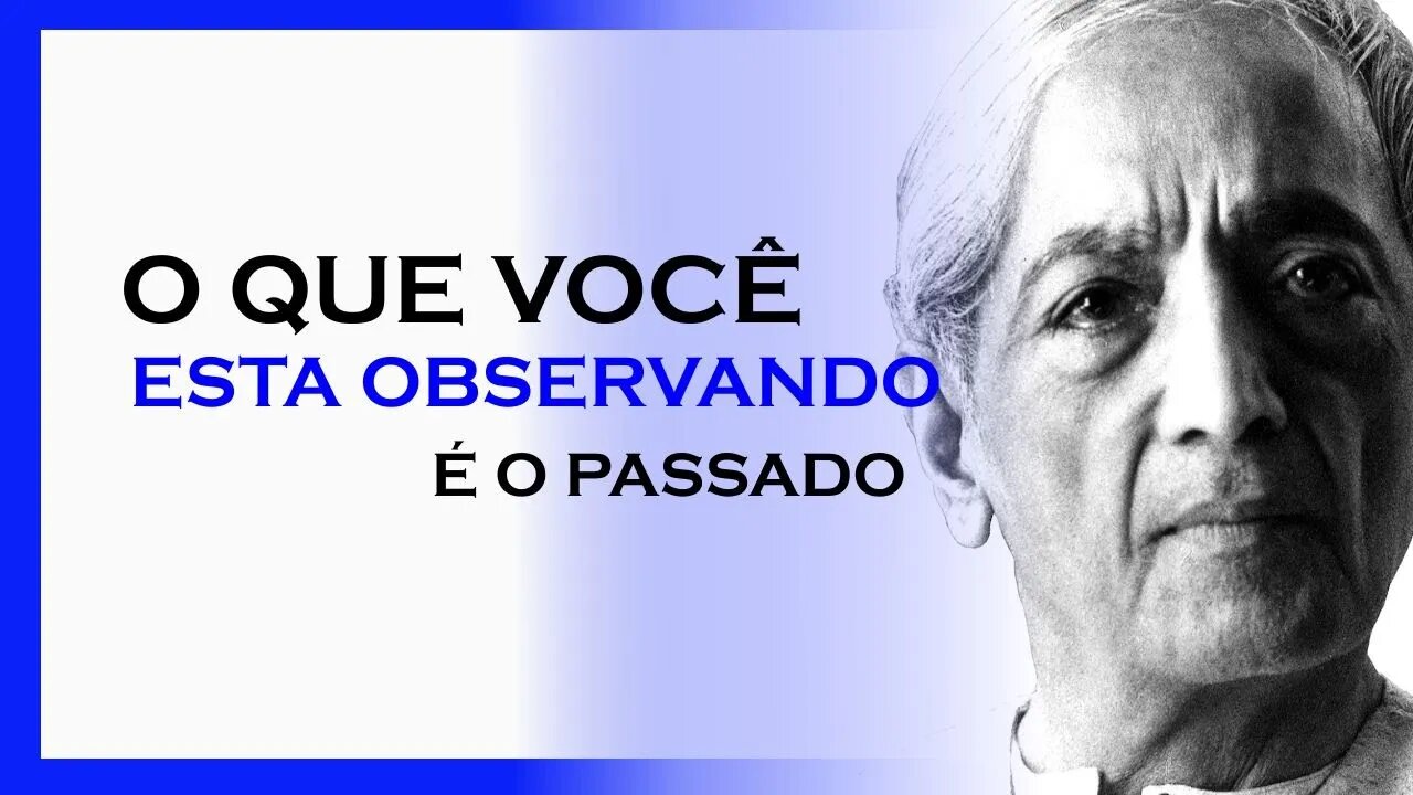 O QUE VOCÊ ESTÁ OBSERVANDO É O PASSADO, MDS, JIDDU KRISHNAMURTI, MOTIVAÇÃO MESTRE