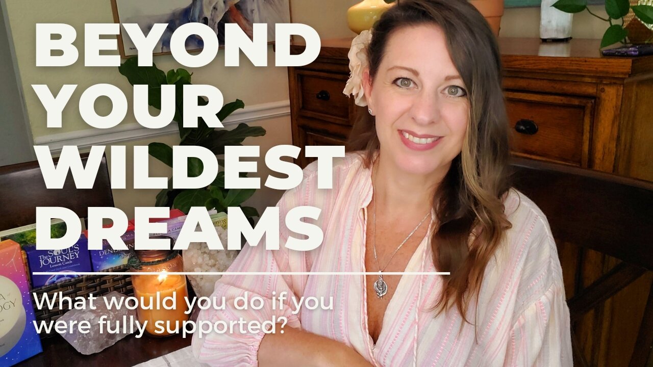 Beyond Your Wildest Dreams - What Would You Do If You Knew You Were Fully Supported?