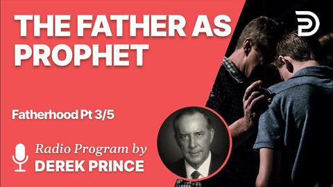 Fatherhood 3 of 5 - The Father as Prophet - Derek Prince