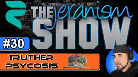 The jeranism Show #30 - Truther Psychosis - 12/4/21