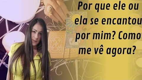 Por que eu ou ela se encantou por mim? Como me vê agora?