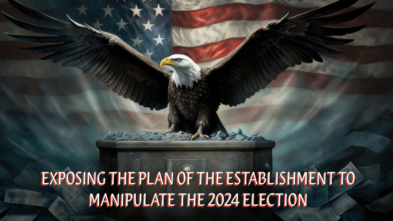 EXPOSING THE PLAN OF THE ESTABLISHMENT TO MANIPULATE THE 2024 ELECTION