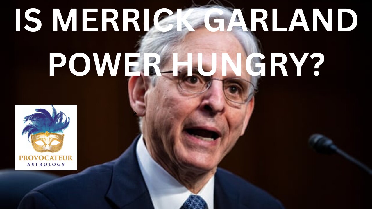 IS AG MERRICK GARLAND POWER HUNGRY? PROVOCATEUR ASTROLOGY