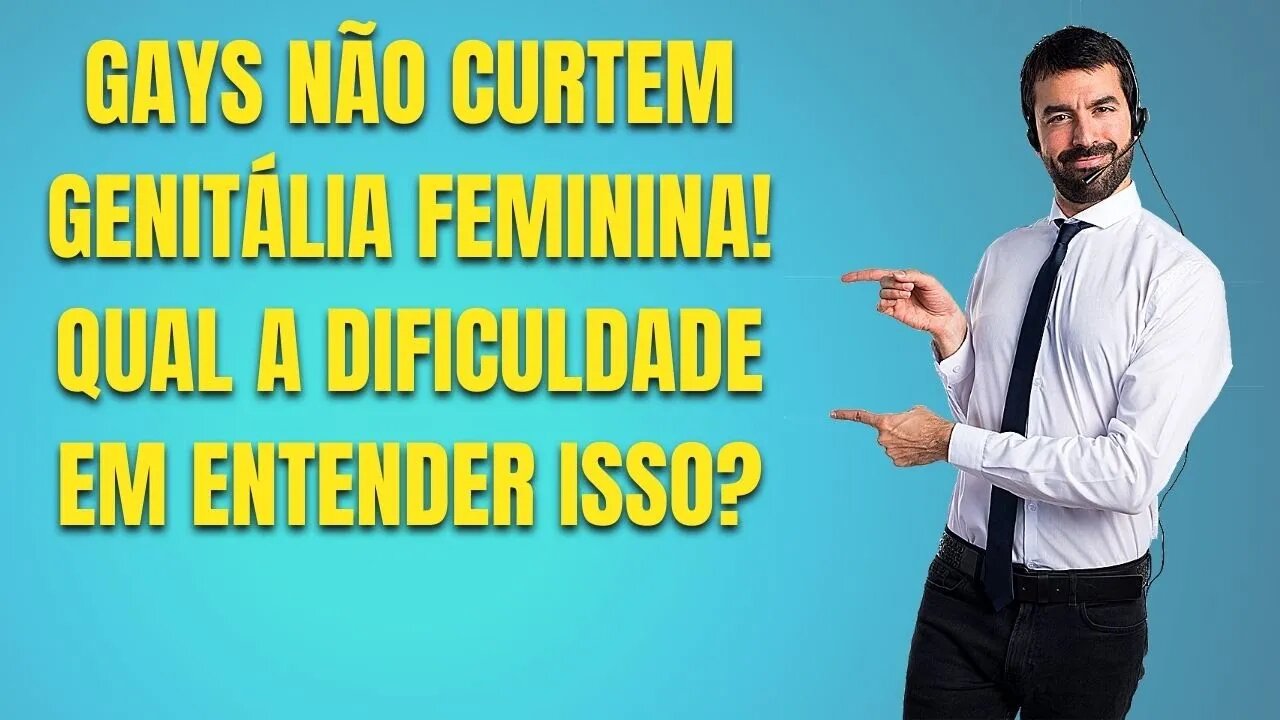 GAYS NÃO CURTEM GENITÁLIA FEMININA! QUAL A DIFICULDADE EM ENTENDER ISSO?