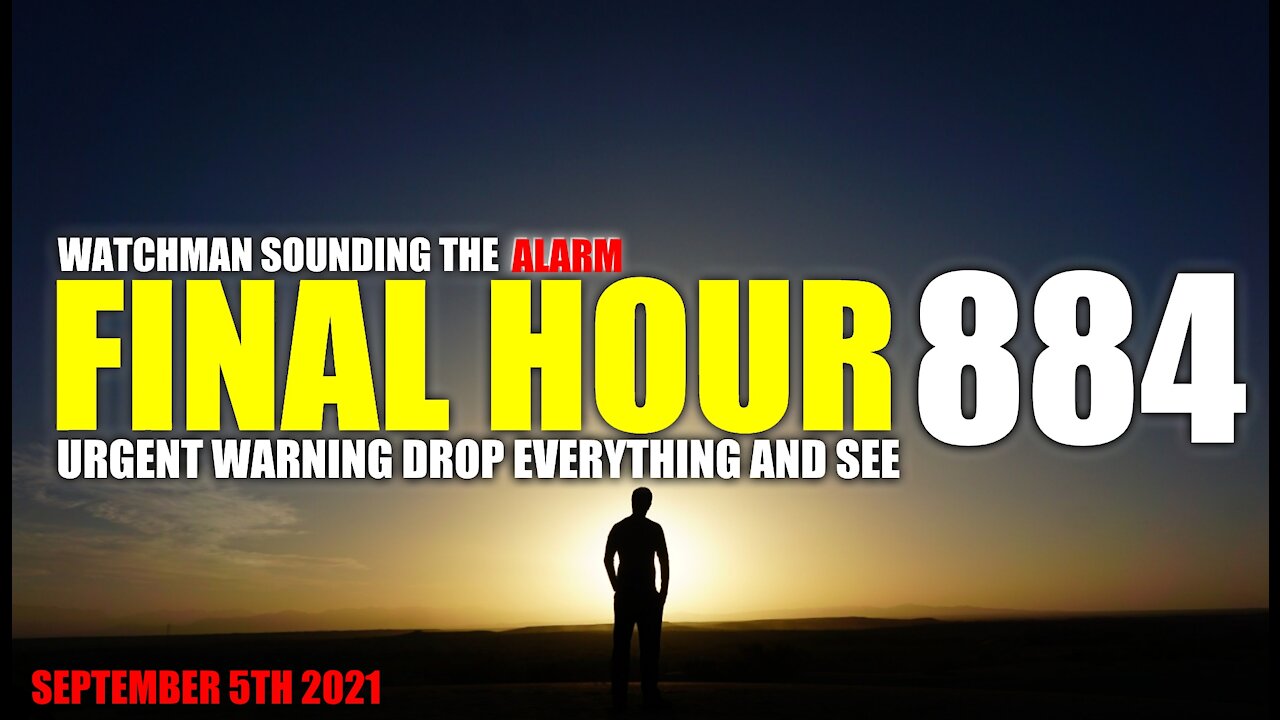 FINAL HOUR 884 - URGENT WARNING DROP EVERYTHING AND SEE - WATCHMAN SOUNDING THE ALARM