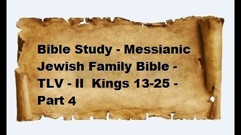 Bible Study - Messianic Jewish Family Bible - TLV - II Kings 13-25 - Part 4