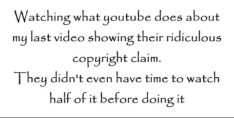 Watching what youtube does about my last video showing their ridiculous copyright claim.