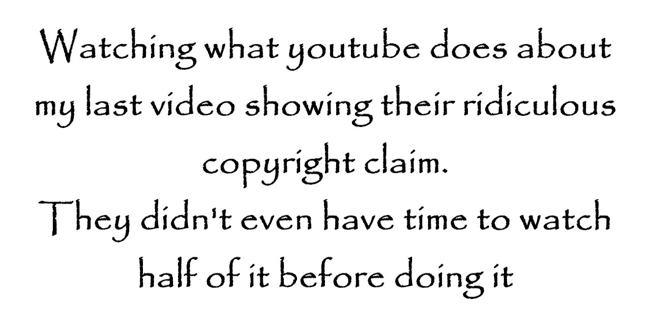 Watching what youtube does about my last video showing their ridiculous copyright claim.