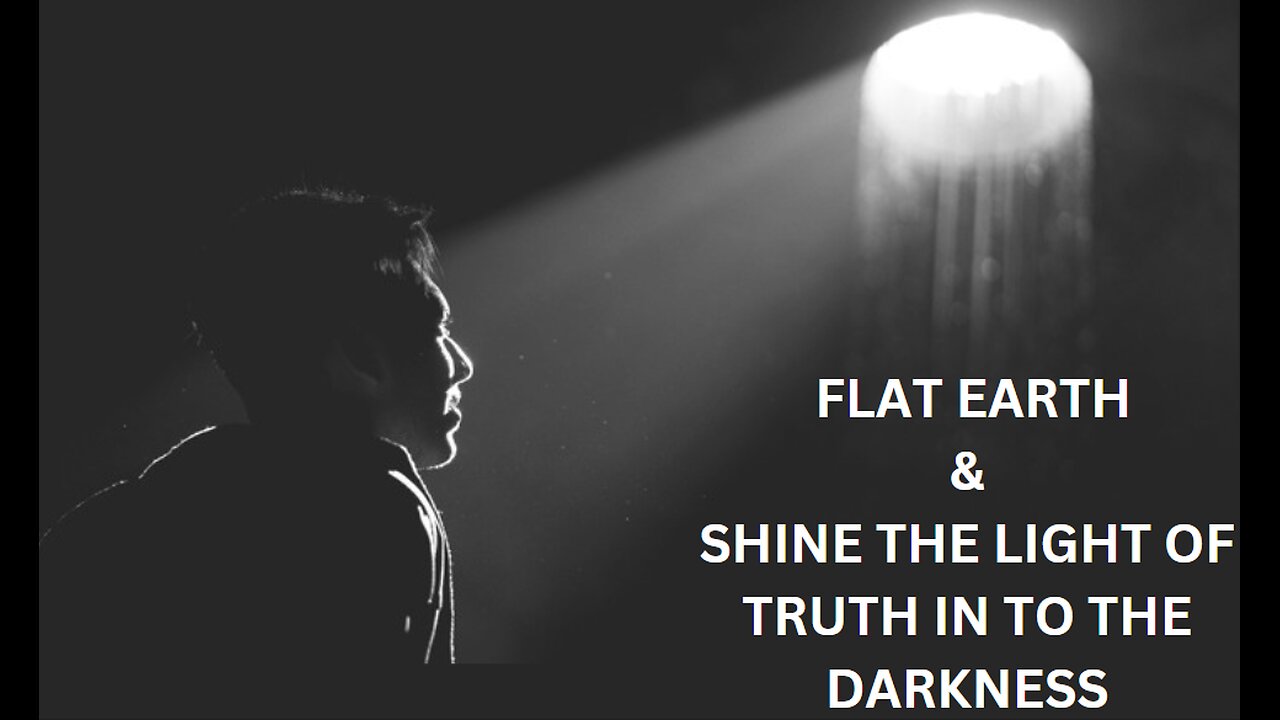 FLAT EARTH & SHINE THE LIGHT OF TRUTH IN TO THE DARKNESS