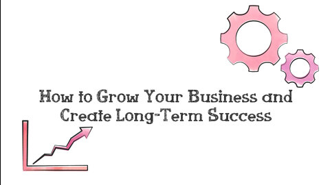 How to Grow Your Business and Create Long Term Success