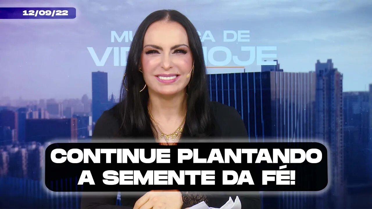 Continue plantando a semente da Fé! || Mudança de Vida Hoje