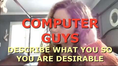 COMPUTER GUY SAY WHAT YOU DO SO YOU ARE DESIRABLE