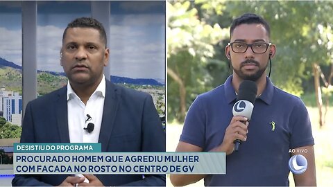 Desistiu do Programa: Procurado Homem que Agrediu Mulher com Facada no Rosto no Centro de GV.