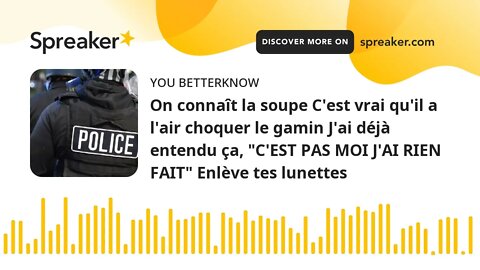 On connaît la soupe C'est vrai qu'il a l'air choquer le gamin J'ai déjà entendu ça, "C'EST PAS MOI J
