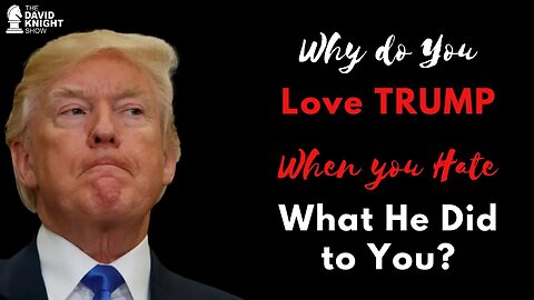 Why Do You Love TRUMP, When You Hate What He Did?