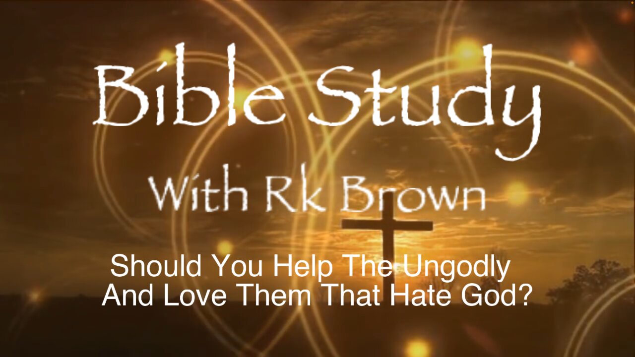 Should You Help The Ungodly And Love Them That Hate God?