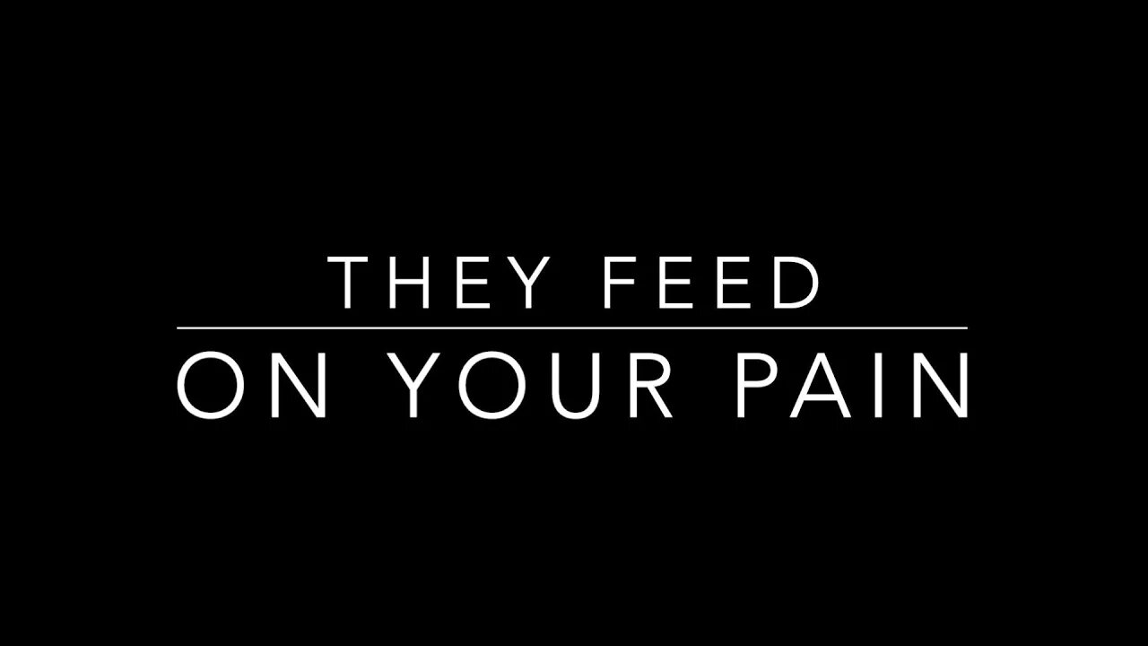 THEY FEED ON YOUR PAIN