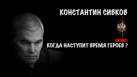 Когда наступит время героев ? | Константин Сивков