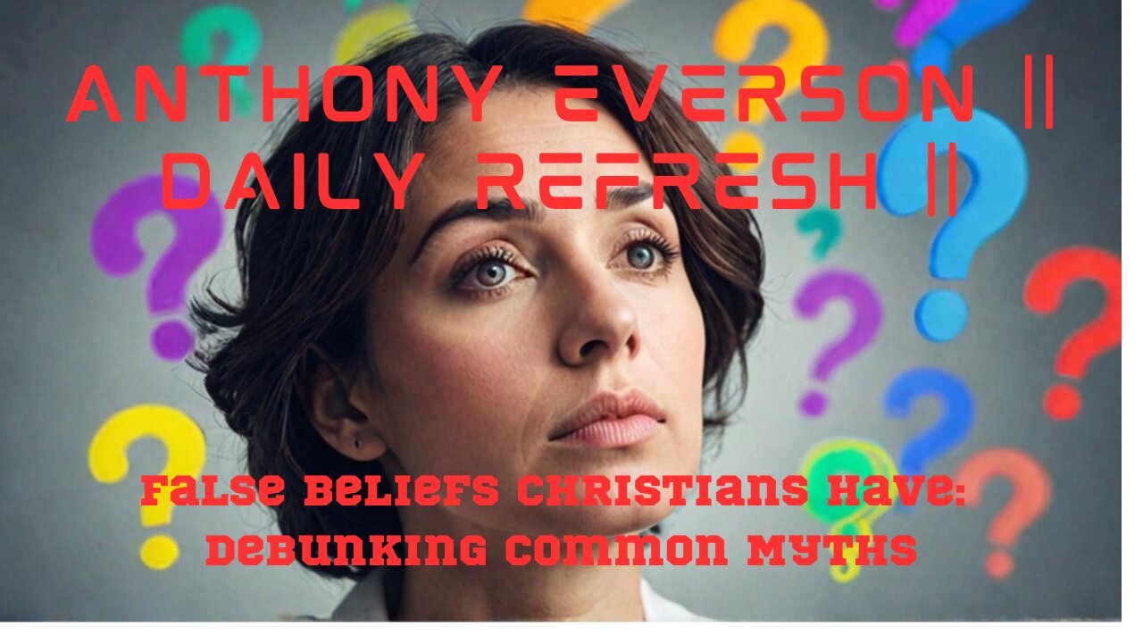 Anthony Everson || Daily Refresh || False Beliefs Christians Have: Debunking Common Myths