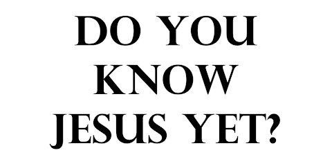 Do you know Jesus yet?