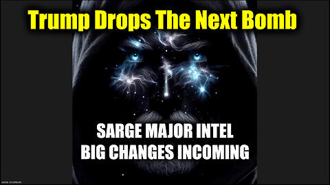 Sarge Major Intel - Big Changes Incoming - Trump Drops The Next Bomb