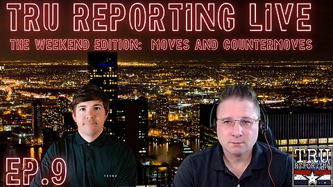 TRU REPORTING LIVE: THE WEEKEND EDITION! ep. 9 "Moves and Countermoves"