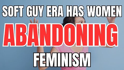 Soft Guy Era has Women Abandoning Feminism